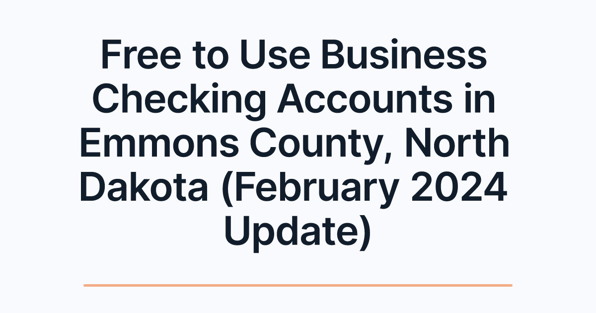 Free to Use Business Checking Accounts in Emmons County, North Dakota (February 2024 Update)